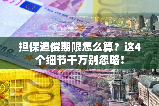 济南担保追偿期限怎么算?这4个细节千万别忽略! 济南担保追偿期限怎么算?这4个细节千万别忽略!