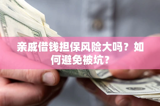 济南亲戚借钱担保风险大吗？如何避免被坑？