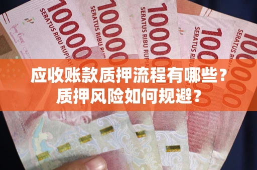 济南应收账款质押流程有哪些？质押风险如何规避？