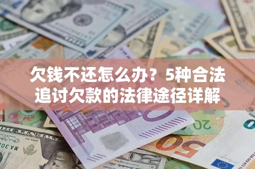 济南欠钱不还怎么办？5种合法追讨欠款的法律途径详解