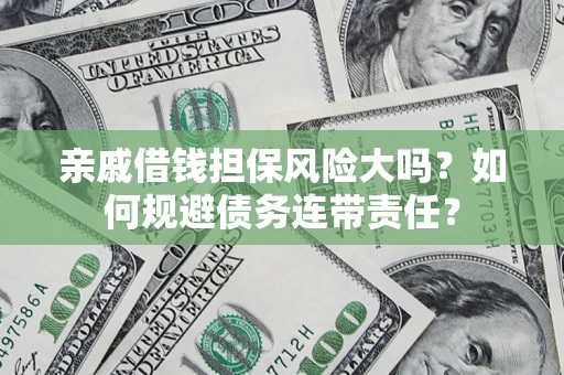 济南亲戚借钱担保风险大吗？如何规避债务连带责任？