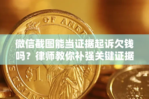 济南微信截图能当证据起诉欠钱吗？律师教你补强关键证据