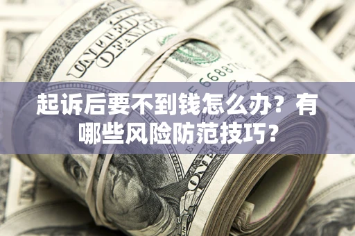 济南起诉后要不到钱怎么办？有哪些风险防范技巧？