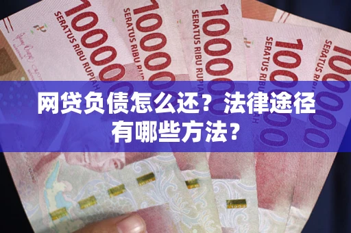 济南网贷负债怎么还？法律途径有哪些方法？