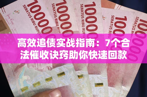 济南高效追债实战指南：7个合法催收诀窍助你快速回款