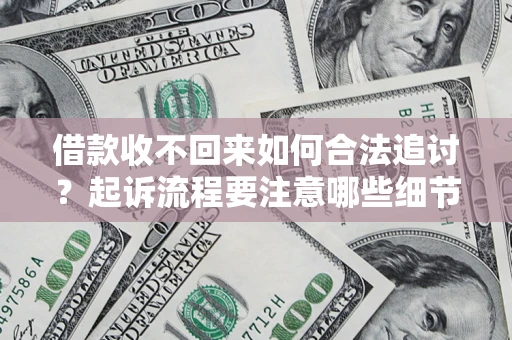 济南借款收不回来如何合法追讨？起诉流程要注意哪些细节？