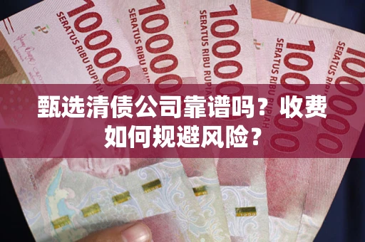 济南甄选清债公司靠谱吗？收费如何规避风险？