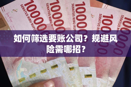济南如何筛选要账公司？规避风险需哪招？