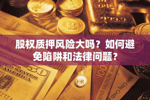 济南股权质押风险大吗？如何避免陷阱和法律问题？
