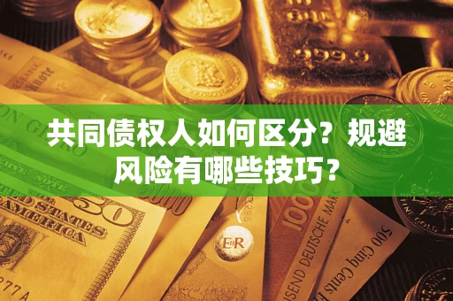 济南共同债权人如何区分？规避风险有哪些技巧？