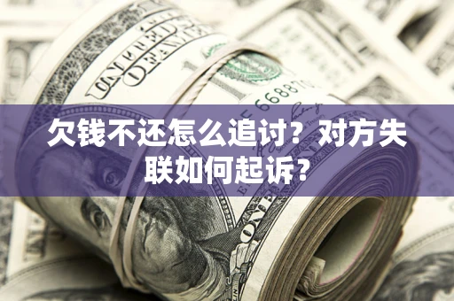 济南欠钱不还怎么追讨？对方失联如何起诉？