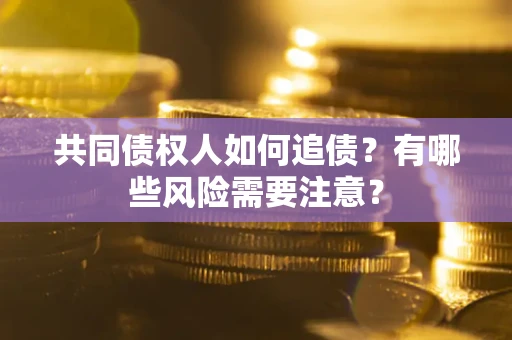 济南共同债权人如何追债？有哪些风险需要注意？