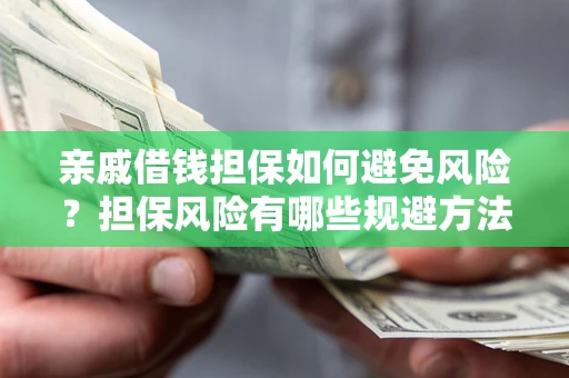 济南亲戚借钱担保如何避免风险？担保风险有哪些规避方法？