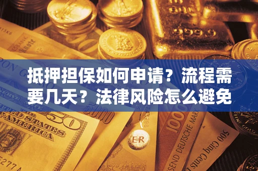 济南抵押担保如何申请？流程需要几天？法律风险怎么避免？避坑指南