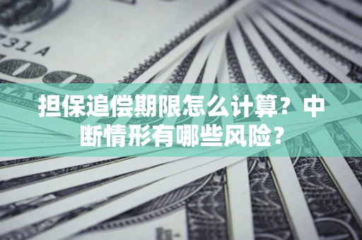 济南担保追偿期限怎么计算？中断情形有哪些风险？