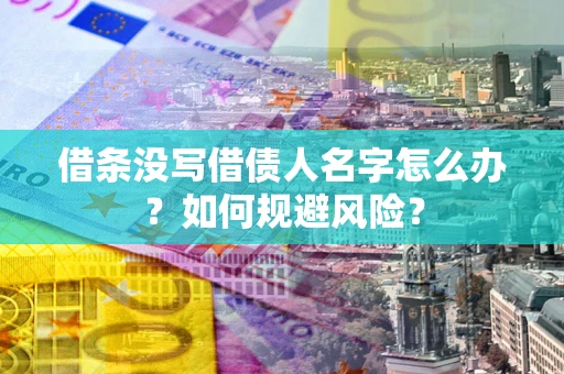 济南借条没写借债人名字怎么办？如何规避风险？