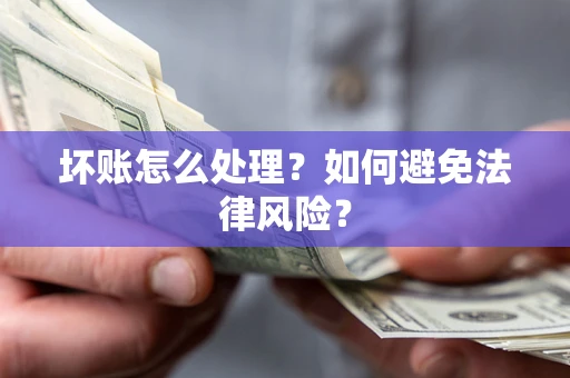 济南坏账怎么处理？如何避免法律风险？