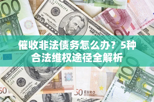 济南催收非法债务怎么办？5种合法维权途径全解析