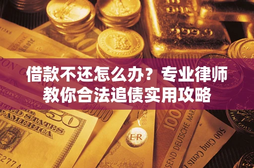 济南借款不还怎么办？专业律师教你合法追债实用攻略