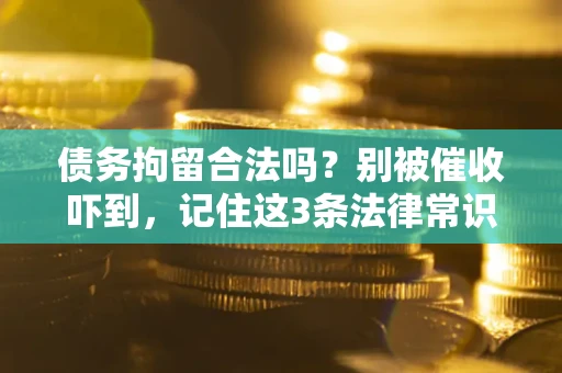 济南债务拘留合法吗?别被催收吓到,记住这3条法律常识 济南债务拘留合法吗?别被催收吓到,记住这3条法律常识
