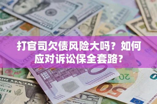 济南打官司欠债风险大吗？如何应对诉讼保全套路？