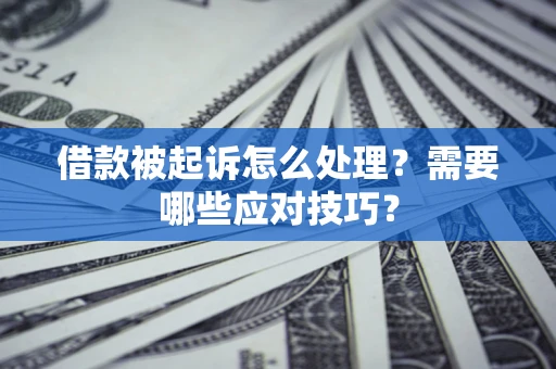 济南借款被起诉怎么处理？需要哪些应对技巧？