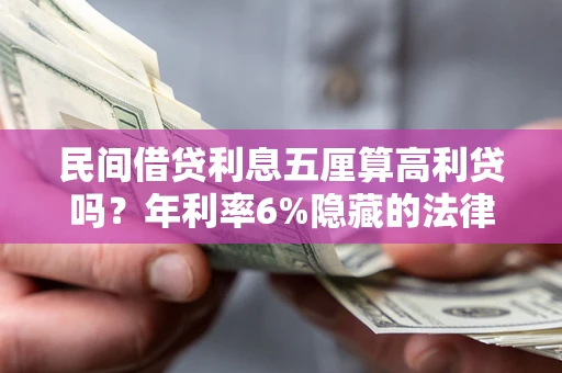 济南民间借贷利息五厘算高利贷吗？年利率6%隐藏的法律风险全解析