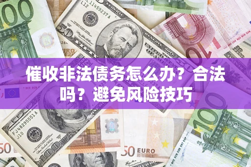 济南催收非法债务怎么办？合法吗？避免风险技巧