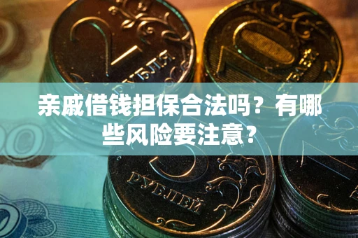济南亲戚借钱担保合法吗？有哪些风险要注意？