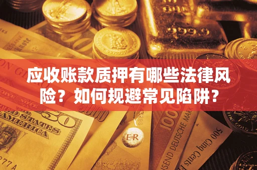 济南应收账款质押有哪些法律风险？如何规避常见陷阱？