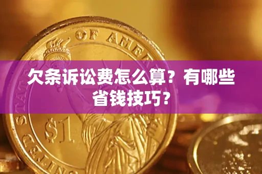 济南欠条诉讼费怎么算？有哪些省钱技巧？