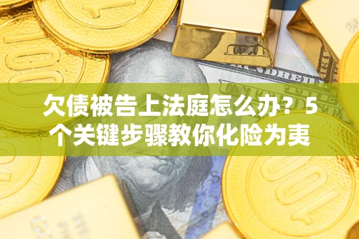 济南欠债被告上法庭怎么办？5个关键步骤教你化险为夷