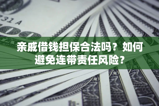 济南亲戚借钱担保合法吗？如何避免连带责任风险？