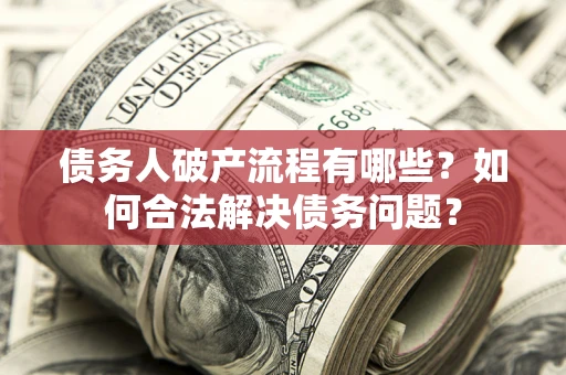 济南债务人破产流程有哪些？如何合法解决债务问题？