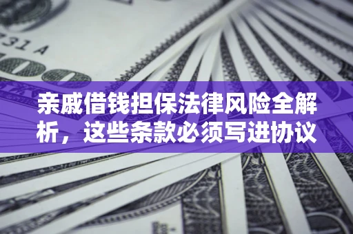 济南亲戚借钱担保法律风险全解析，这些条款必须写进协议