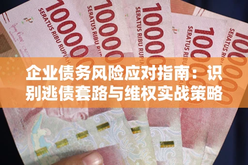 济南企业债务风险应对指南：识别逃债套路与维权实战策略