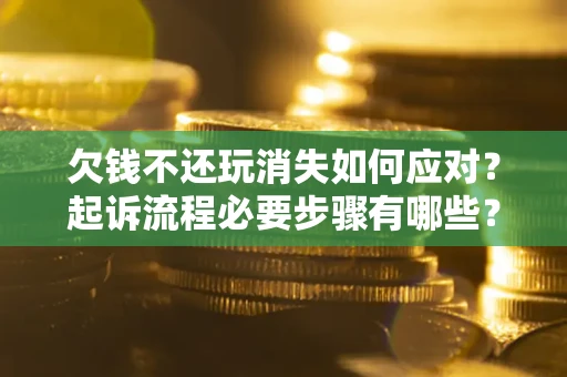济南欠钱不还玩消失如何应对？起诉流程必要步骤有哪些？