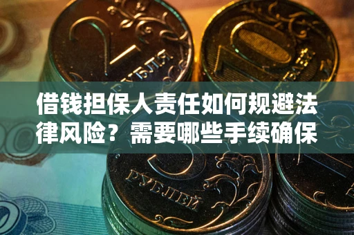 济南借钱担保人责任如何规避法律风险？需要哪些手续确保安全？