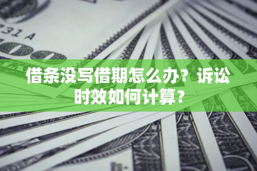 济南借条没写借期怎么办？诉讼时效如何计算？
