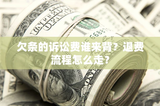 济南欠条的诉讼费谁来背？退费流程怎么走？