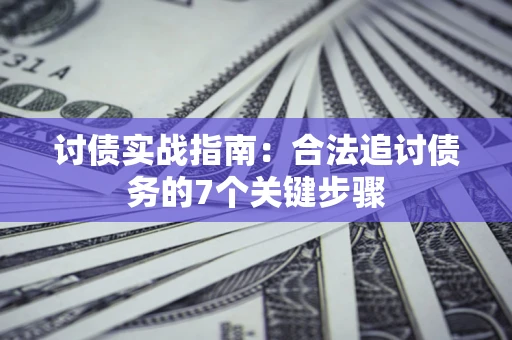 济南讨债实战指南：合法追讨债务的7个关键步骤