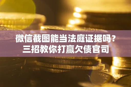 济南微信截图能当法庭证据吗？三招教你打赢欠债官司