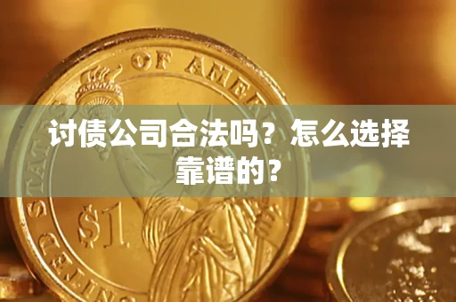 济南讨债公司合法吗？怎么选择靠谱的？