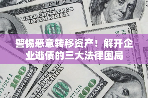 济南警惕恶意转移资产！解开企业逃债的三大法律困局