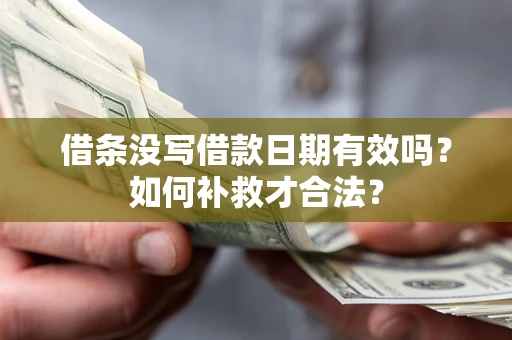 济南借条没写借款日期有效吗？如何补救才合法？