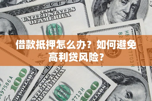 济南借款抵押怎么办？如何避免高利贷风险？