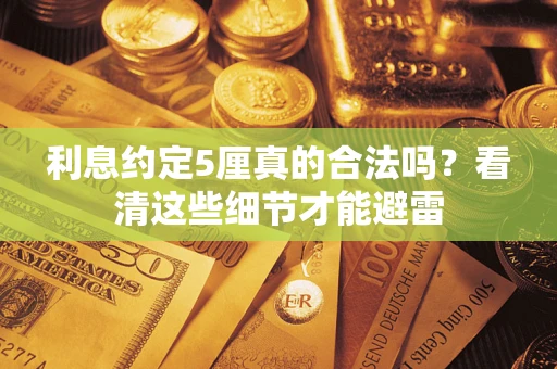 济南利息约定5厘真的合法吗？看清这些细节才能避雷