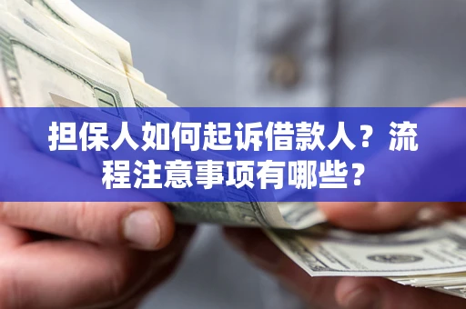 济南担保人如何起诉借款人？流程注意事项有哪些？