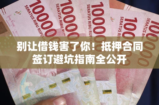 济南别让借钱害了你！抵押合同签订避坑指南全公开