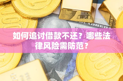 济南如何追讨借款不还？哪些法律风险需防范？